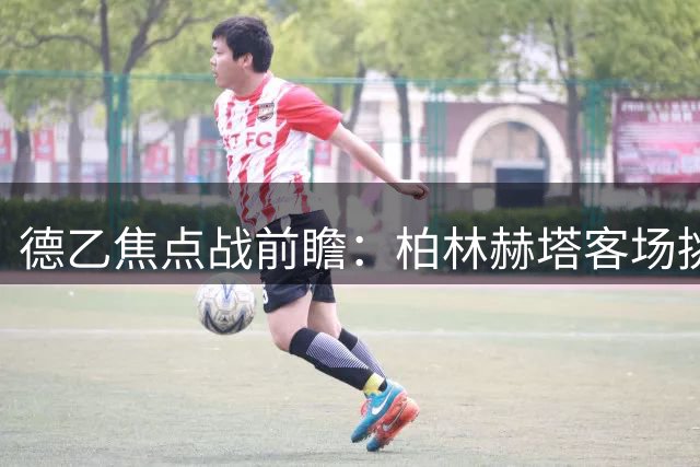 德乙焦点战前瞻：柏林赫塔客场挑战布伦瑞克有望延续胜势